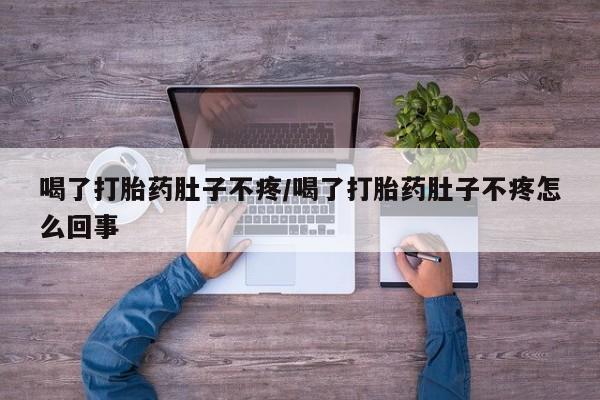 打胎药私人专卖微信网上药店喝了打胎药肚子不疼/喝了打胎药肚子不疼怎么回事