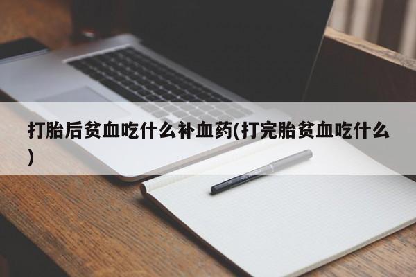 打胎药私人专卖微信网上药店打胎后贫血吃什么补血药(打完胎贫血吃什么)