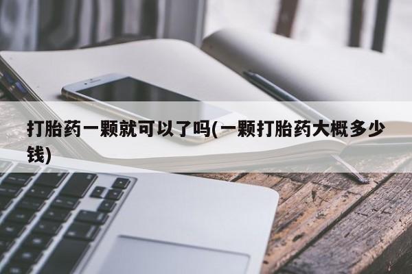 打胎药私人专卖微信网上药店打胎药一颗就可以了吗(一颗打胎药大概多少钱)