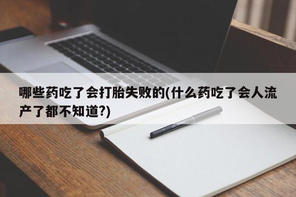 打胎药私人专卖微信网上药店哪些药吃了会打胎失败的(什么药吃了会人流产了都不知道?)