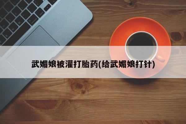 打胎药私人专卖微信网上药店武媚娘被灌打胎药(给武媚娘打针)