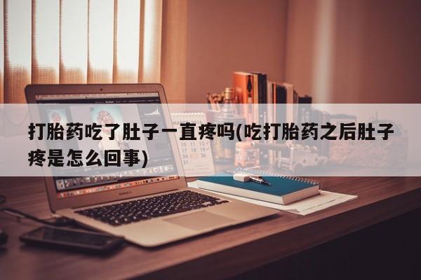 打胎药私人专卖微信网上药店打胎药吃了肚子一直疼吗(吃打胎药之后肚子疼是怎么回事)