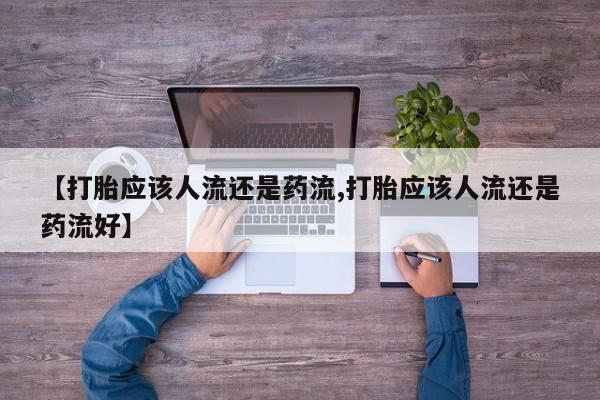 打胎药私人专卖微信网上药店【打胎应该人流还是药流,打胎应该人流还是药流好】