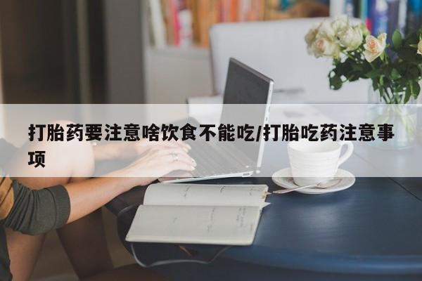 打胎药私人专卖微信网上药店打胎药要注意啥饮食不能吃/打胎吃药注意事项