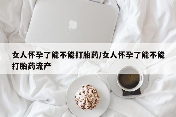 打胎药私人专卖微信网上药店女人怀孕了能不能打胎药/女人怀孕了能不能打胎药流产