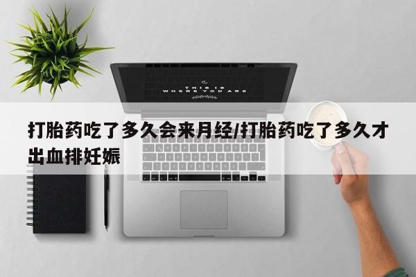 打胎药私人专卖微信网上药店打胎药吃了多久会来月经/打胎药吃了多久才出血排妊娠