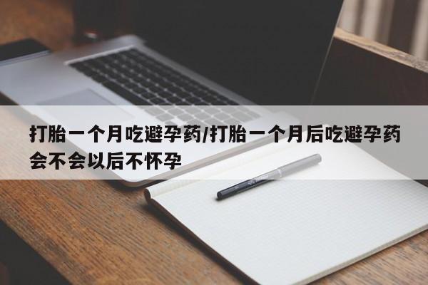 打胎药私人专卖微信网上药店打胎一个月吃避孕药/打胎一个月后吃避孕药会不会以后不怀孕