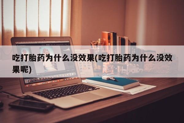 打胎药私人专卖微信网上药店吃打胎药为什么没效果(吃打胎药为什么没效果呢)