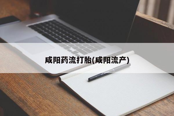 打胎药私人专卖微信网上药店咸阳药流打胎(咸阳流产)