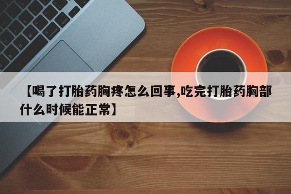 打胎药私人专卖微信网上药店【喝了打胎药胸疼怎么回事,吃完打胎药胸部什么时候能正常】