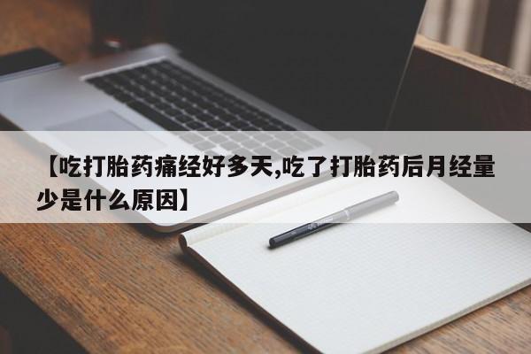 打胎药私人专卖微信网上药店【吃打胎药痛经好多天,吃了打胎药后月经量少是什么原因】