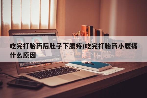 打胎药私人专卖微信网上药店吃完打胎药后肚子下腹疼/吃完打胎药小腹痛什么原因