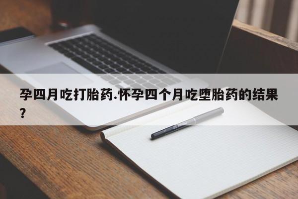 打胎药私人专卖微信网上药店孕四月吃打胎药.怀孕四个月吃堕胎药的结果？