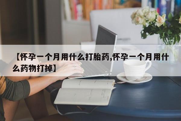 打胎药私人专卖微信网上药店【怀孕一个月用什么打胎药,怀孕一个月用什么药物打掉】