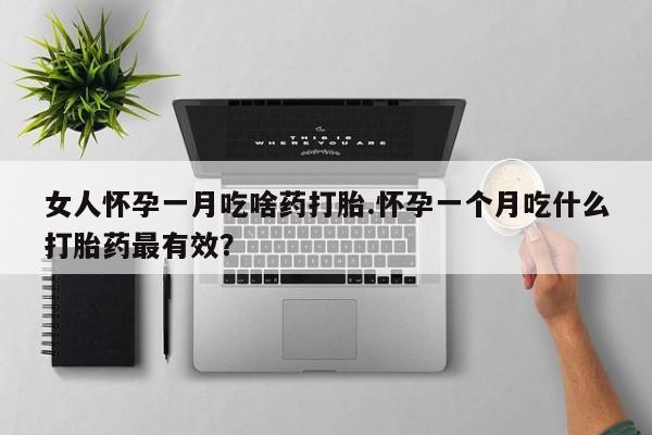 打胎药私人专卖微信网上药店女人怀孕一月吃啥药打胎.怀孕一个月吃什么打胎药最有效？