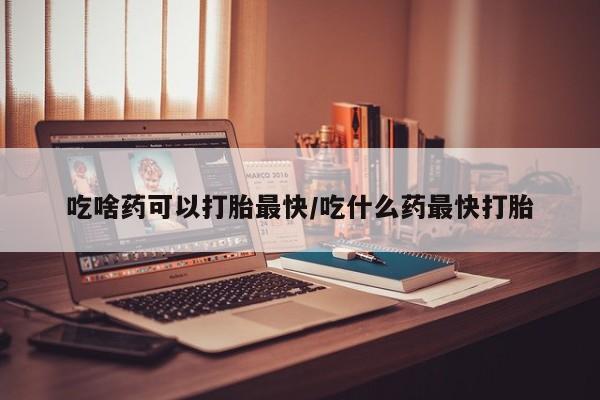 打胎药私人专卖微信网上药店吃啥药可以打胎最快/吃什么药最快打胎