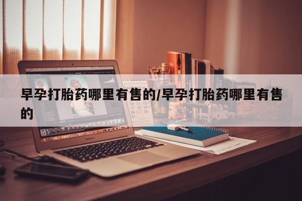 打胎药私人专卖微信网上药店早孕打胎药哪里有售的/早孕打胎药哪里有售的