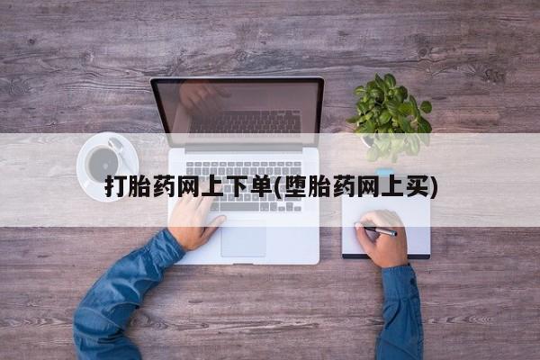 打胎药私人专卖微信网上药店打胎药网上下单(堕胎药网上买)