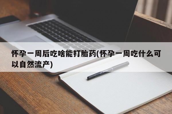 打胎药私人专卖微信网上药店怀孕一周后吃啥能打胎药(怀孕一周吃什么可以自然流产)