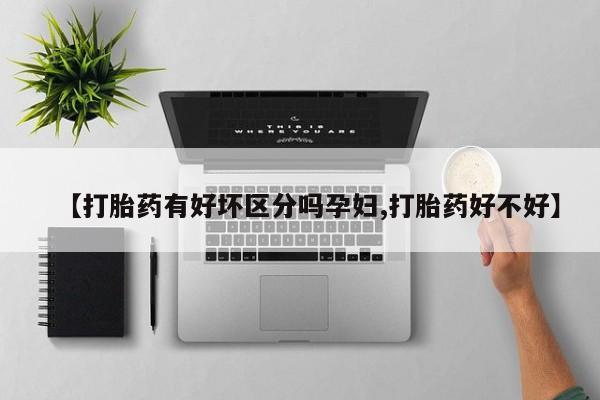 打胎药私人专卖微信网上药店【打胎药有好坏区分吗孕妇,打胎药好不好】