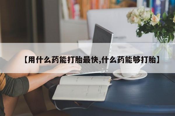 打胎药私人专卖微信网上药店【用什么药能打胎最快,什么药能够打胎】