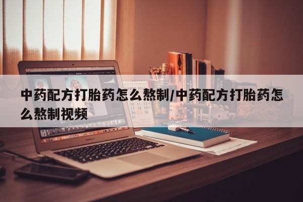 打胎药私人专卖微信网上药店中药配方打胎药怎么熬制/中药配方打胎药怎么熬制视频