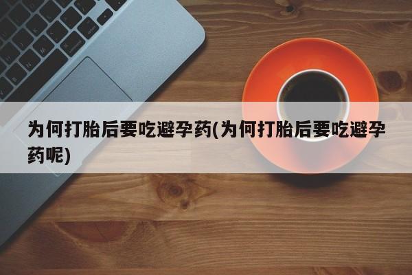 打胎药私人专卖微信网上药店为何打胎后要吃避孕药(为何打胎后要吃避孕药呢)