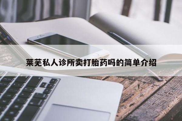打胎药私人专卖微信网上药店莱芜私人诊所卖打胎药吗的简单介绍