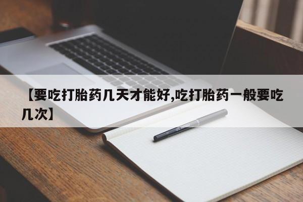 打胎药私人专卖微信网上药店【要吃打胎药几天才能好,吃打胎药一般要吃几次】