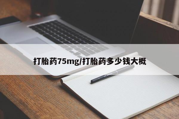 打胎药私人专卖微信网上药店打胎药75mg/打胎药多少钱大概