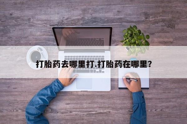 打胎药私人专卖微信网上药店打胎药去哪里打.打胎药在哪里？