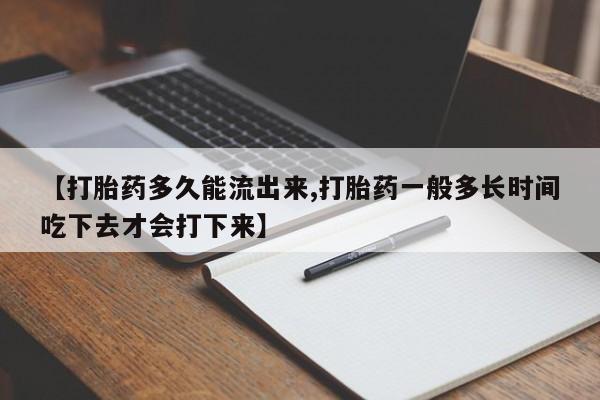 打胎药私人专卖微信网上药店【打胎药多久能流出来,打胎药一般多长时间吃下去才会打下来】
