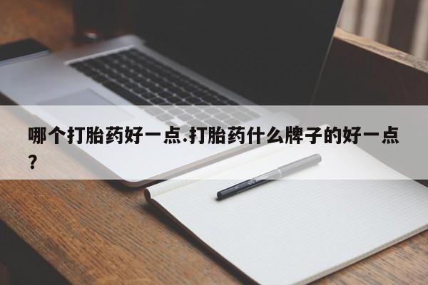 打胎药私人专卖微信网上药店哪个打胎药好一点.打胎药什么牌子的好一点？
