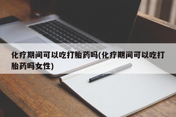 打胎药私人专卖微信网上药店化疗期间可以吃打胎药吗(化疗期间可以吃打胎药吗女性)