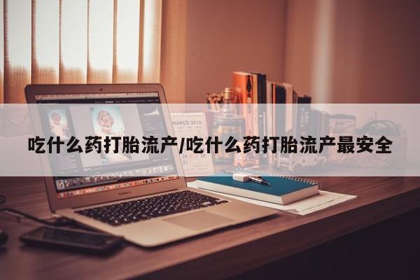 打胎药私人专卖微信网上药店吃什么药打胎流产/吃什么药打胎流产最安全