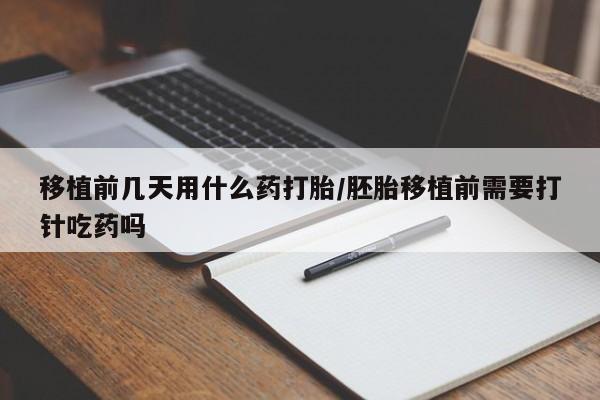 打胎药私人专卖微信网上药店移植前几天用什么药打胎/胚胎移植前需要打针吃药吗