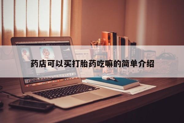 打胎药私人专卖微信网上药店药店可以买打胎药吃嘛的简单介绍