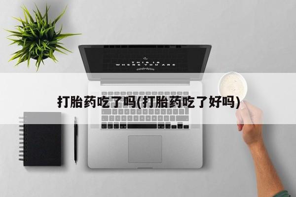打胎药私人专卖微信网上药店打胎药吃了吗(打胎药吃了好吗)