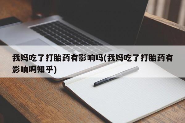 打胎药私人专卖微信网上药店我妈吃了打胎药有影响吗(我妈吃了打胎药有影响吗知乎)