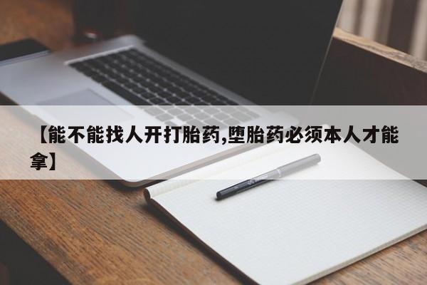 打胎药私人专卖微信网上药店【能不能找人开打胎药,堕胎药必须本人才能拿】