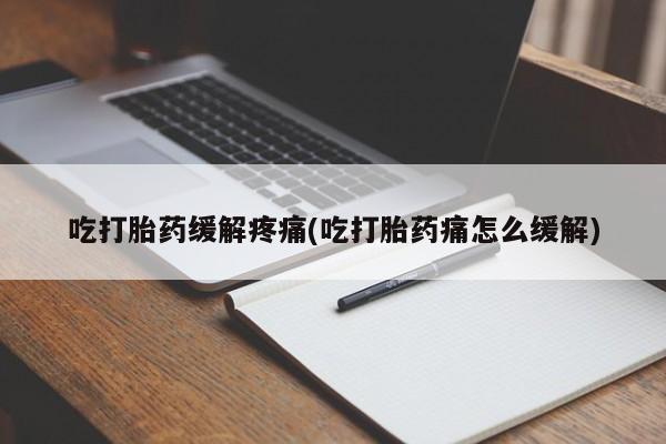 打胎药私人专卖微信网上药店吃打胎药缓解疼痛(吃打胎药痛怎么缓解)