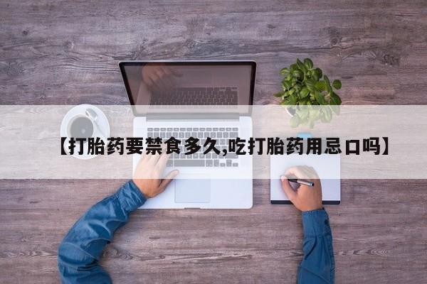 打胎药私人专卖微信网上药店【打胎药要禁食多久,吃打胎药用忌口吗】