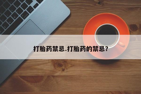打胎药私人专卖微信网上药店打胎药禁忌.打胎药的禁忌？
