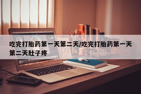 打胎药私人专卖微信网上药店吃完打胎药第一天第二天/吃完打胎药第一天第二天肚子疼