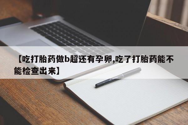 打胎药私人专卖微信网上药店【吃打胎药做b超还有孕卵,吃了打胎药能不能检查出来】