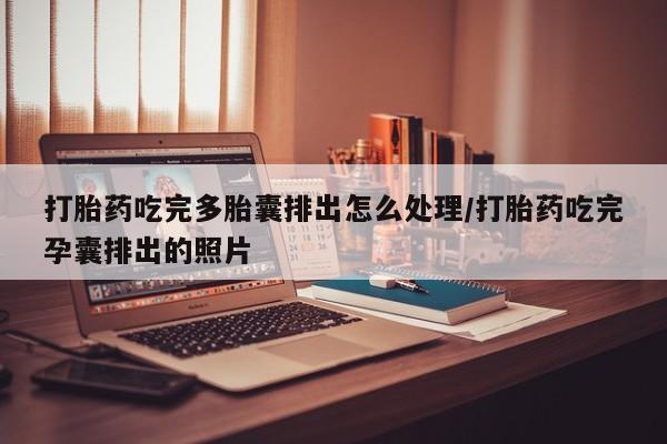 打胎药私人专卖微信网上药店打胎药吃完多胎囊排出怎么处理/打胎药吃完孕囊排出的照片