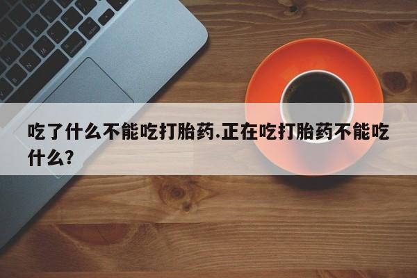打胎药私人专卖微信网上药店吃了什么不能吃打胎药.正在吃打胎药不能吃什么？