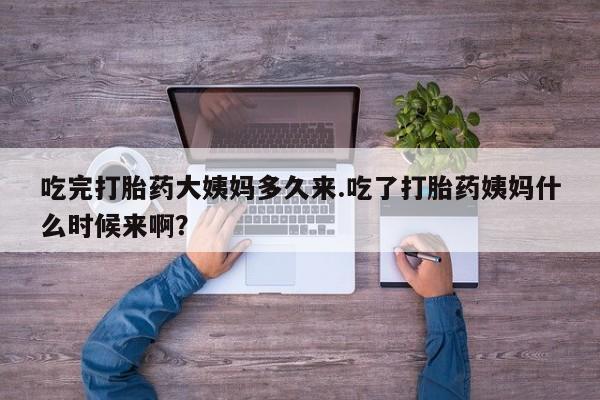 打胎药私人专卖微信网上药店吃完打胎药大姨妈多久来.吃了打胎药姨妈什么时候来啊？