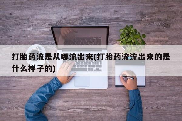 打胎药私人专卖微信网上药店打胎药流是从哪流出来(打胎药流流出来的是什么样子的)