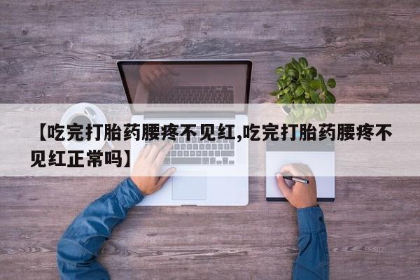 打胎药私人专卖微信网上药店【吃完打胎药腰疼不见红,吃完打胎药腰疼不见红正常吗】